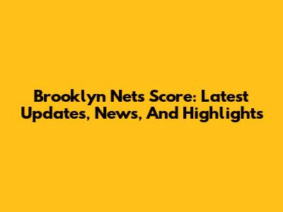 Brooklyn Nets Score: Latest Updates, News, And Highlights
