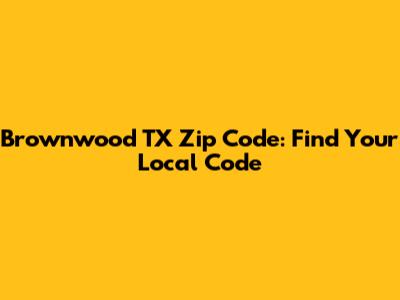 Brownwood TX Zip Code: Find Your Local Code