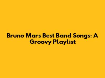 Bruno Mars' Best Band Songs: A Groovy Playlist