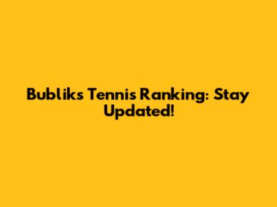 Bublik's Tennis Ranking: Stay Updated!