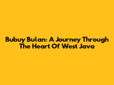Bubuy Bulan: A Journey Through The Heart Of West Java