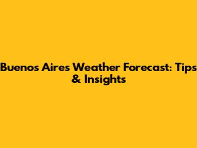 Buenos Aires Weather Forecast: Tips & Insights