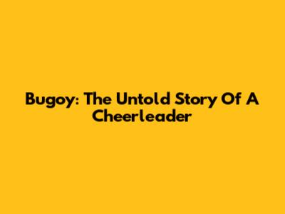 Bugoy: The Untold Story Of A Cheerleader