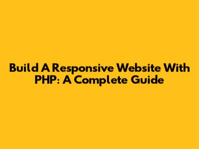 Build A Responsive Website With PHP: A Complete Guide