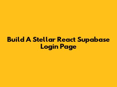 Build A Stellar React Supabase Login Page