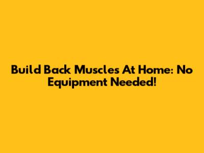 Build Back Muscles At Home: No Equipment Needed!