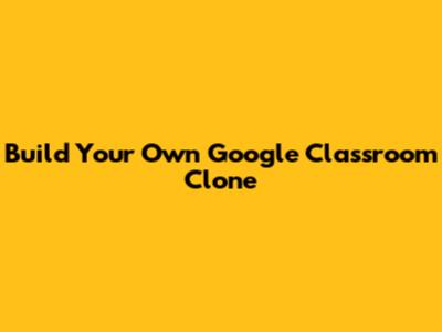 Build Your Own Google Classroom Clone