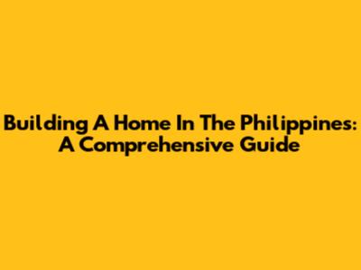 Building A Home In The Philippines: A Comprehensive Guide