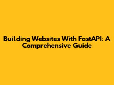 Building Websites With FastAPI: A Comprehensive Guide