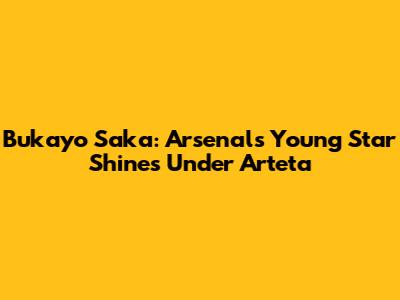 Bukayo Saka: Arsenal's Young Star Shines Under Arteta
