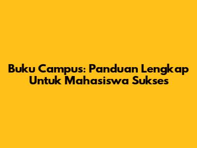 Buku Campus: Panduan Lengkap Untuk Mahasiswa Sukses