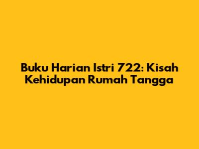 Buku Harian Istri 722: Kisah Kehidupan Rumah Tangga