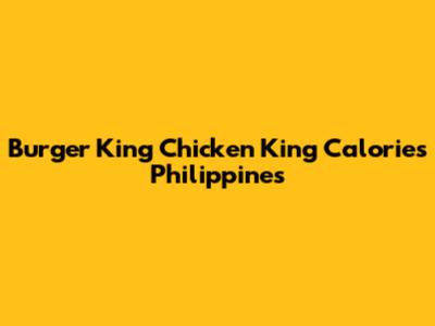 Burger King Chicken King Calories Philippines