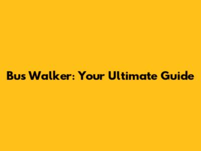 Bus Walker: Your Ultimate Guide