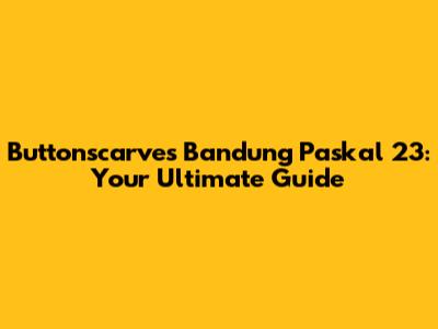 Buttonscarves Bandung Paskal 23: Your Ultimate Guide