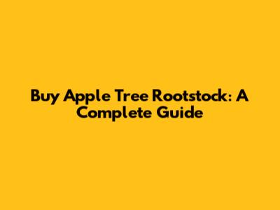 Buy Apple Tree Rootstock: A Complete Guide