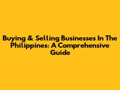 Buying & Selling Businesses In The Philippines: A Comprehensive Guide