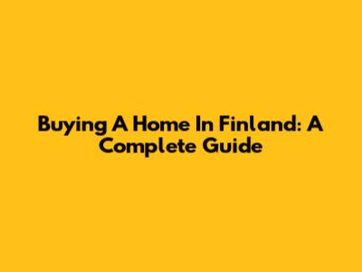 Buying A Home In Finland: A Complete Guide