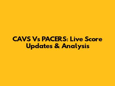 CAVS Vs PACERS: Live Score Updates & Analysis