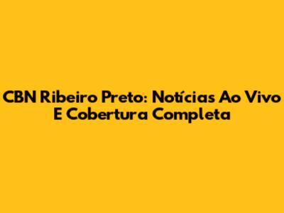CBN Ribeiro Preto: Notícias Ao Vivo E Cobertura Completa