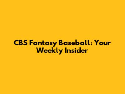 CBS Fantasy Baseball: Your Weekly Insider