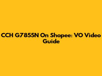 CCH G7855N On Shopee: VO Video Guide