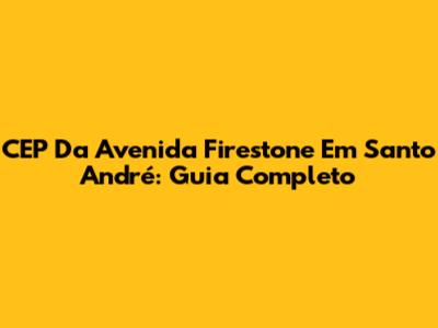 CEP Da Avenida Firestone Em Santo André: Guia Completo