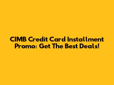 CIMB Credit Card Installment Promo: Get The Best Deals!