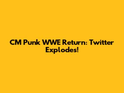 CM Punk WWE Return: Twitter Explodes!