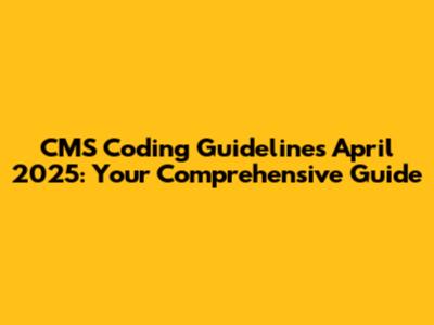 CMS Coding Guidelines April 2025: Your Comprehensive Guide