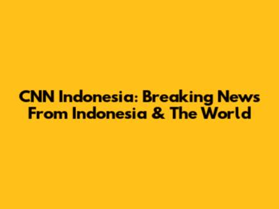 CNN Indonesia: Breaking News From Indonesia & The World
