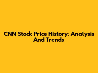 CNN Stock Price History: Analysis And Trends