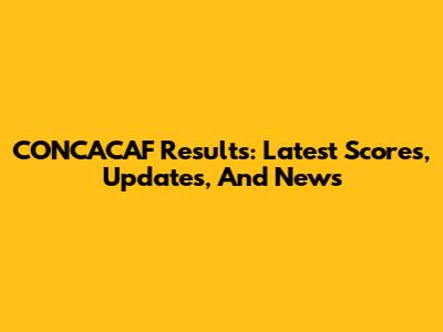 CONCACAF Results: Latest Scores, Updates, And News