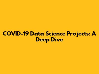 COVID-19 Data Science Projects: A Deep Dive