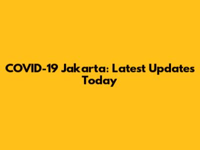 COVID-19 Jakarta: Latest Updates Today