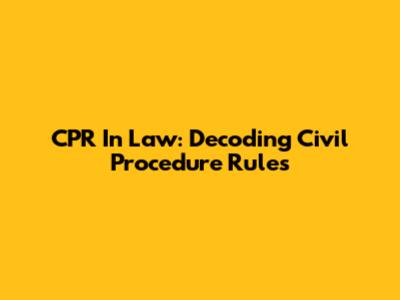 CPR In Law: Decoding Civil Procedure Rules