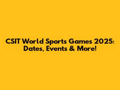 CSIT World Sports Games 2025: Dates, Events & More!