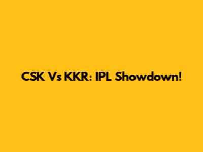 CSK Vs KKR: IPL Showdown!