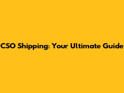 CSO Shipping: Your Ultimate Guide
