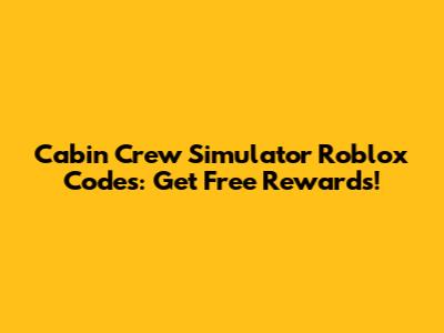 Cabin Crew Simulator Roblox Codes: Get Free Rewards!
