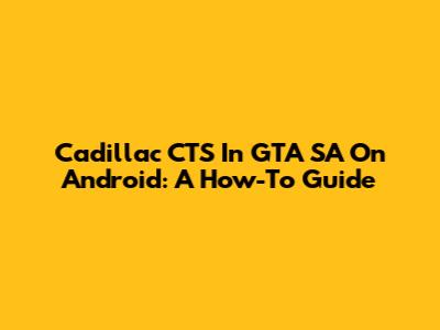 Cadillac CTS In GTA SA On Android: A How-To Guide