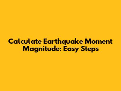 Calculate Earthquake Moment Magnitude: Easy Steps
