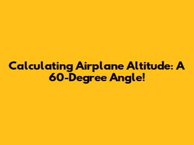 Calculating Airplane Altitude: A 60-Degree Angle!