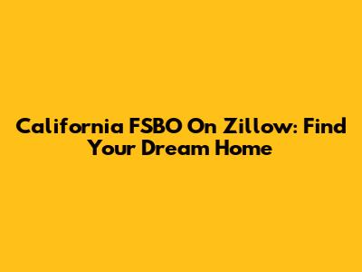 California FSBO On Zillow: Find Your Dream Home