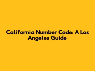 California Number Code: A Los Angeles Guide