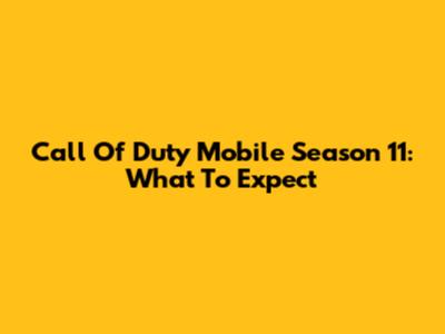 Call Of Duty Mobile Season 11: What To Expect