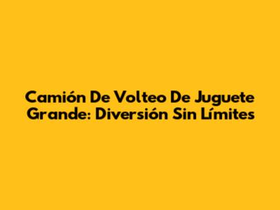 Camión De Volteo De Juguete Grande: Diversión Sin Límites