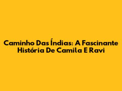 Caminho Das Índias: A Fascinante História De Camila E Ravi