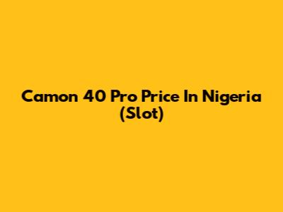 Camon 40 Pro Price In Nigeria (Slot)