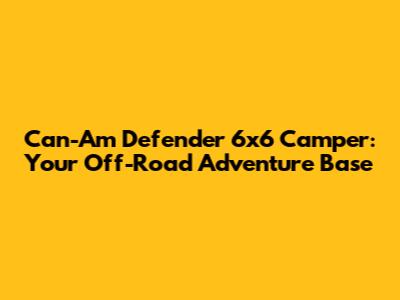 Can-Am Defender 6x6 Camper: Your Off-Road Adventure Base